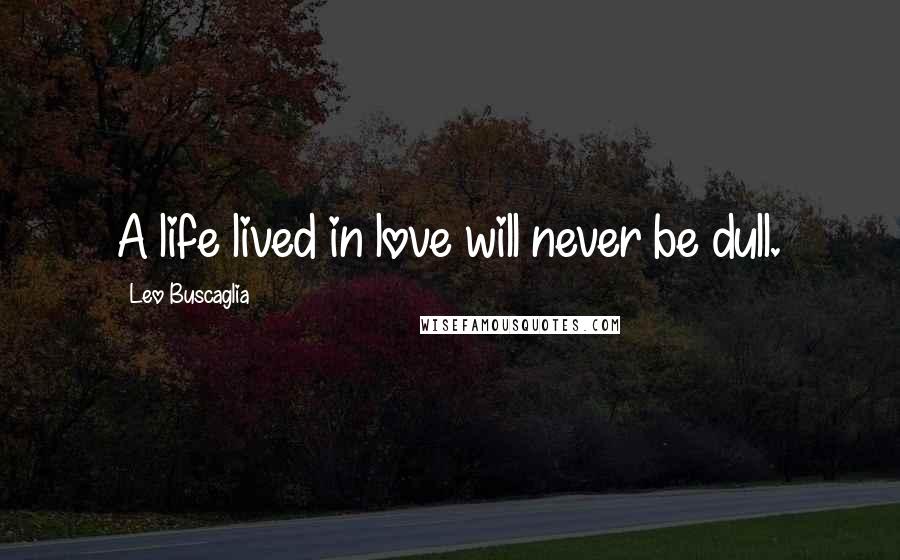 Leo Buscaglia Quotes: A life lived in love will never be dull.