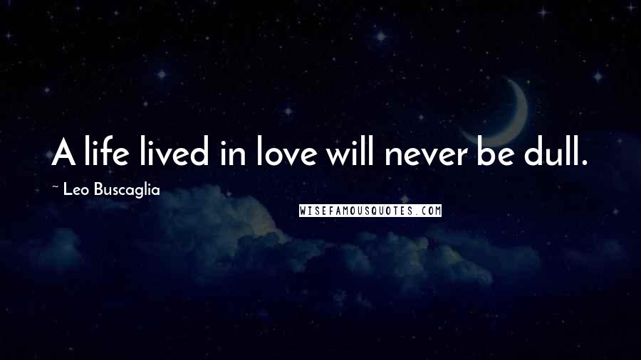 Leo Buscaglia Quotes: A life lived in love will never be dull.