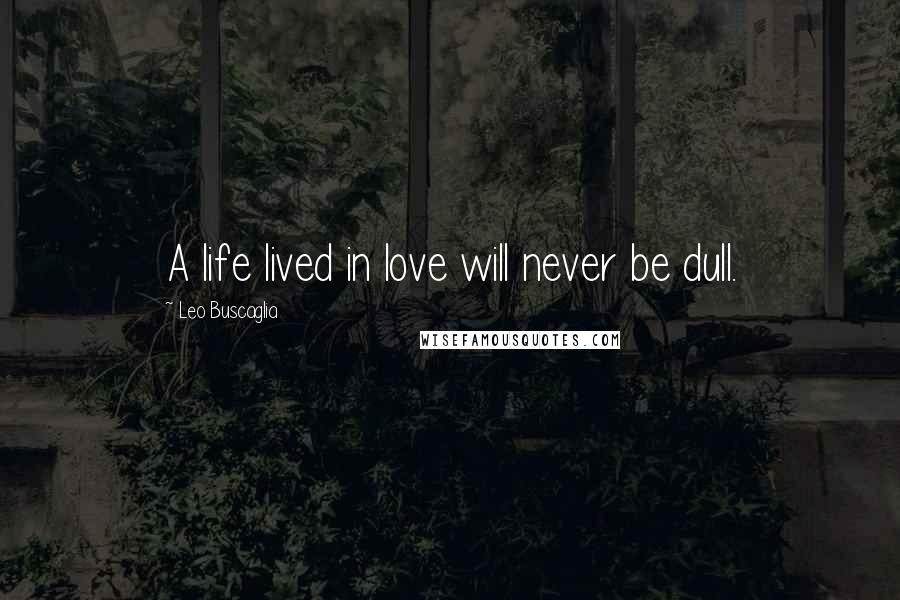 Leo Buscaglia Quotes: A life lived in love will never be dull.