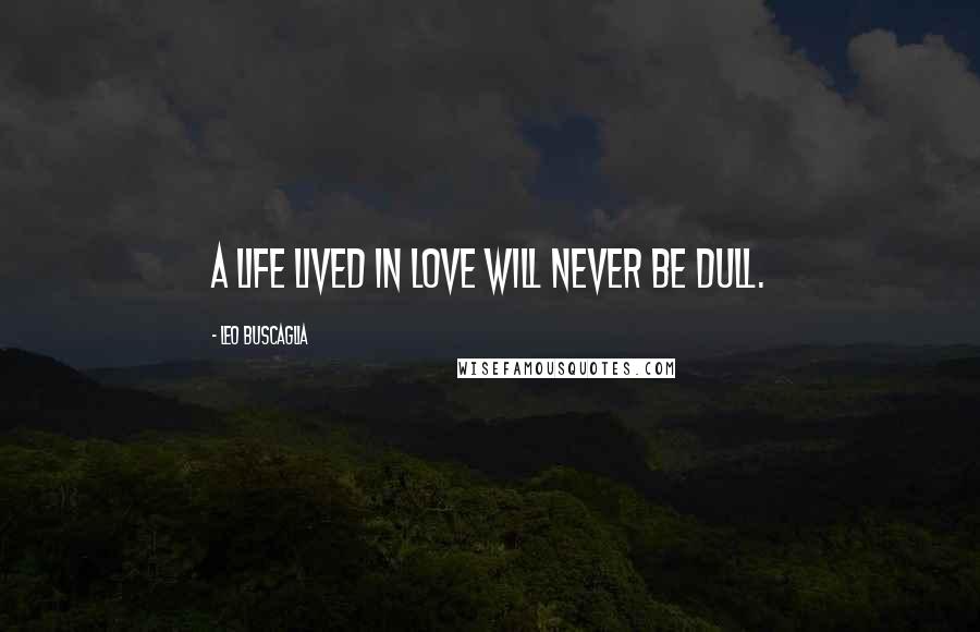 Leo Buscaglia Quotes: A life lived in love will never be dull.