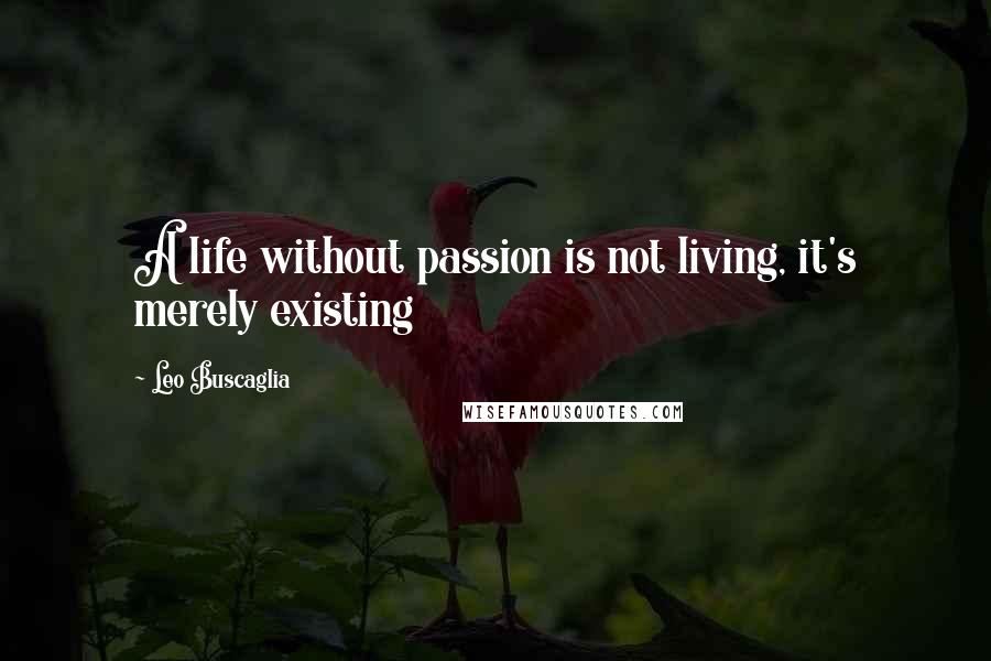 Leo Buscaglia Quotes: A life without passion is not living, it's merely existing