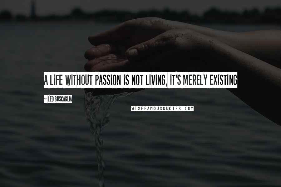 Leo Buscaglia Quotes: A life without passion is not living, it's merely existing