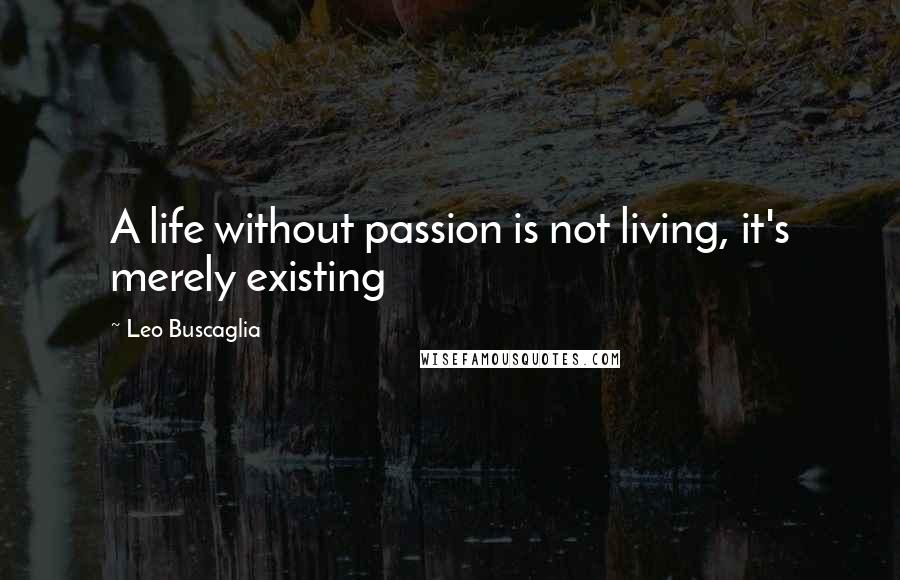 Leo Buscaglia Quotes: A life without passion is not living, it's merely existing