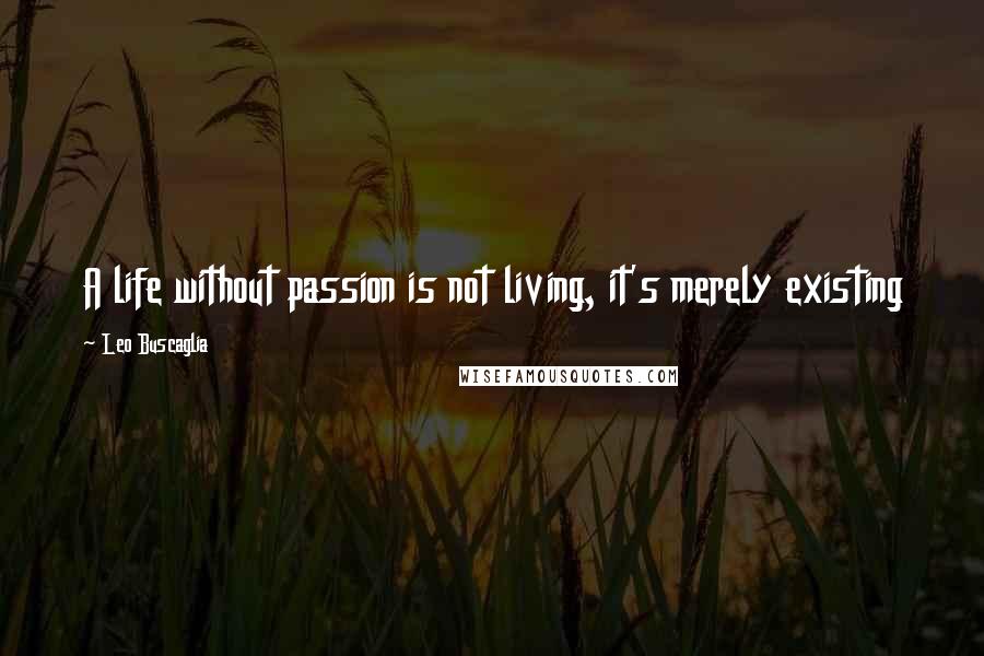 Leo Buscaglia Quotes: A life without passion is not living, it's merely existing