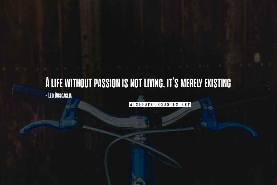 Leo Buscaglia Quotes: A life without passion is not living, it's merely existing