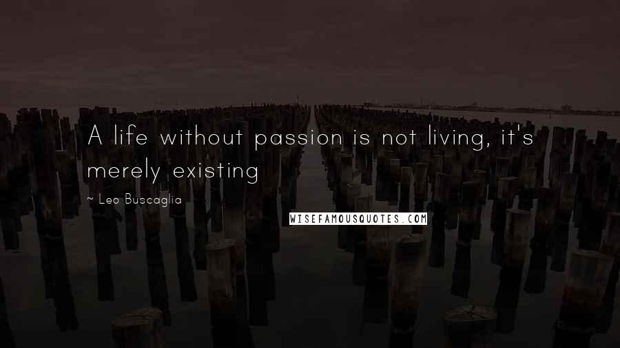 Leo Buscaglia Quotes: A life without passion is not living, it's merely existing