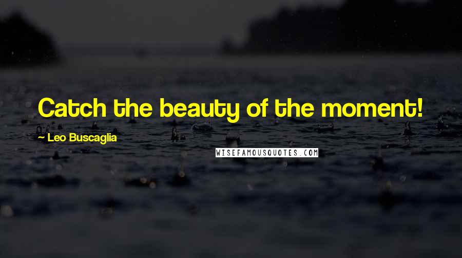 Leo Buscaglia Quotes: Catch the beauty of the moment!