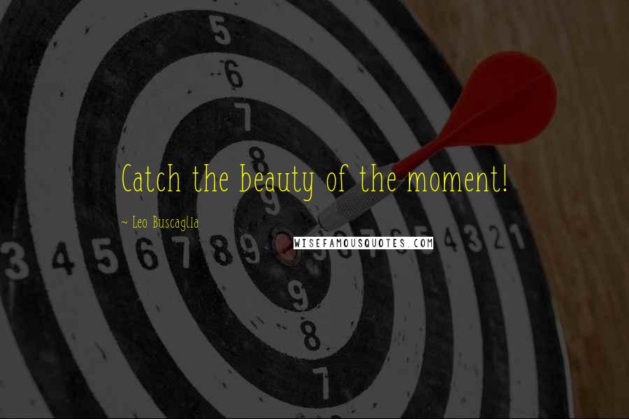 Leo Buscaglia Quotes: Catch the beauty of the moment!