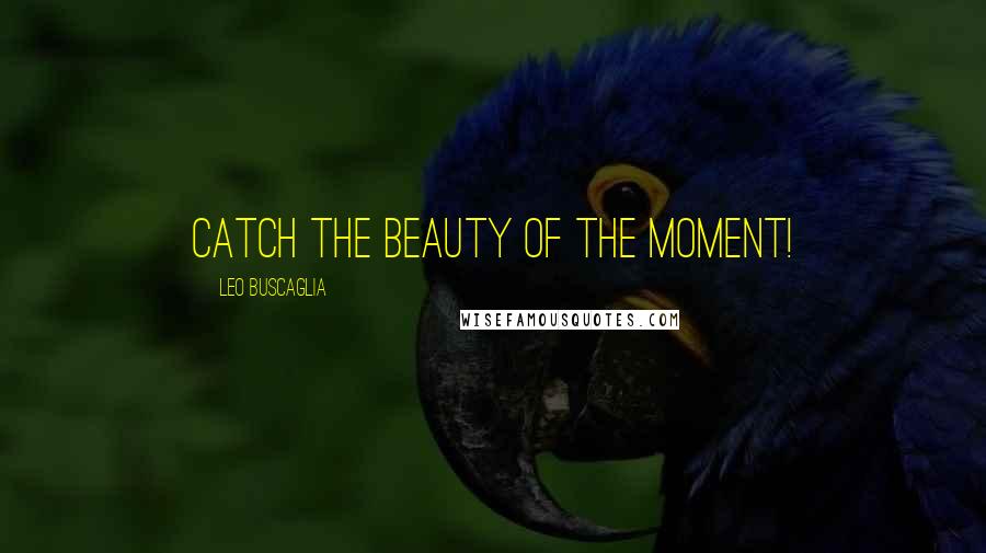 Leo Buscaglia Quotes: Catch the beauty of the moment!