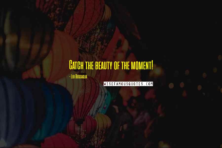 Leo Buscaglia Quotes: Catch the beauty of the moment!