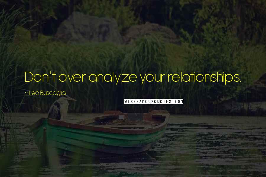 Leo Buscaglia Quotes: Don't over analyze your relationships.