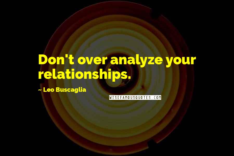 Leo Buscaglia Quotes: Don't over analyze your relationships.