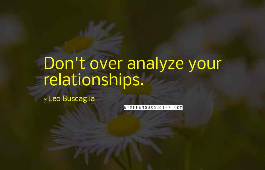 Leo Buscaglia Quotes: Don't over analyze your relationships.