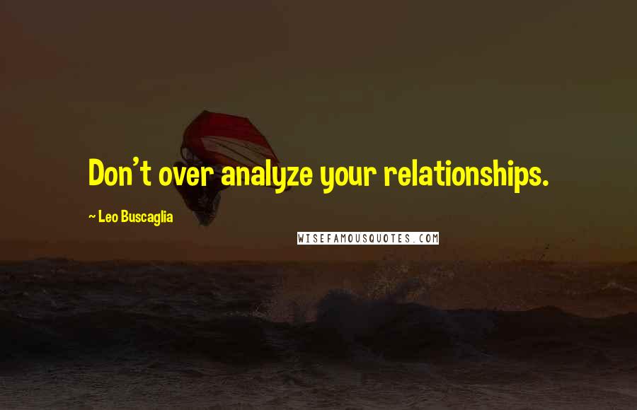 Leo Buscaglia Quotes: Don't over analyze your relationships.