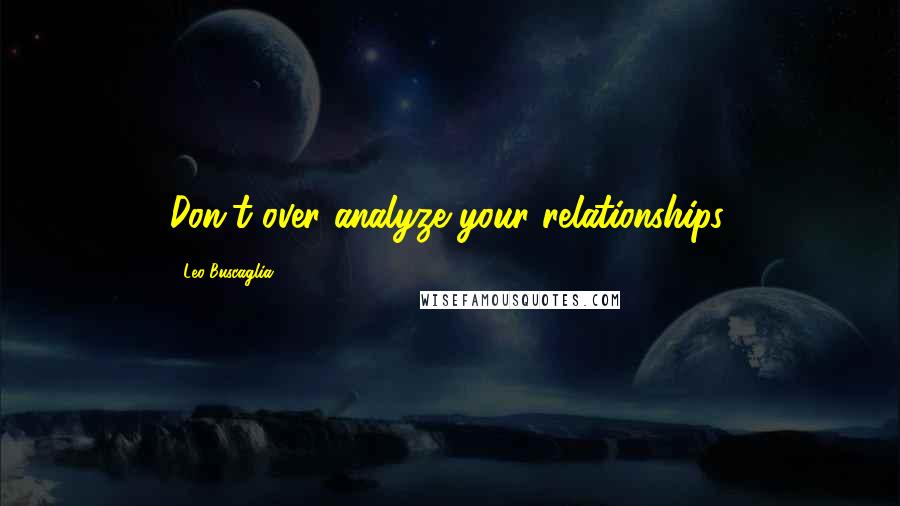 Leo Buscaglia Quotes: Don't over analyze your relationships.