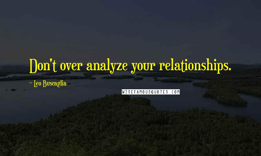 Leo Buscaglia Quotes: Don't over analyze your relationships.