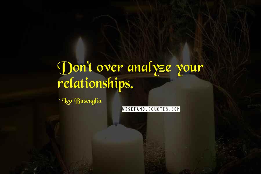 Leo Buscaglia Quotes: Don't over analyze your relationships.