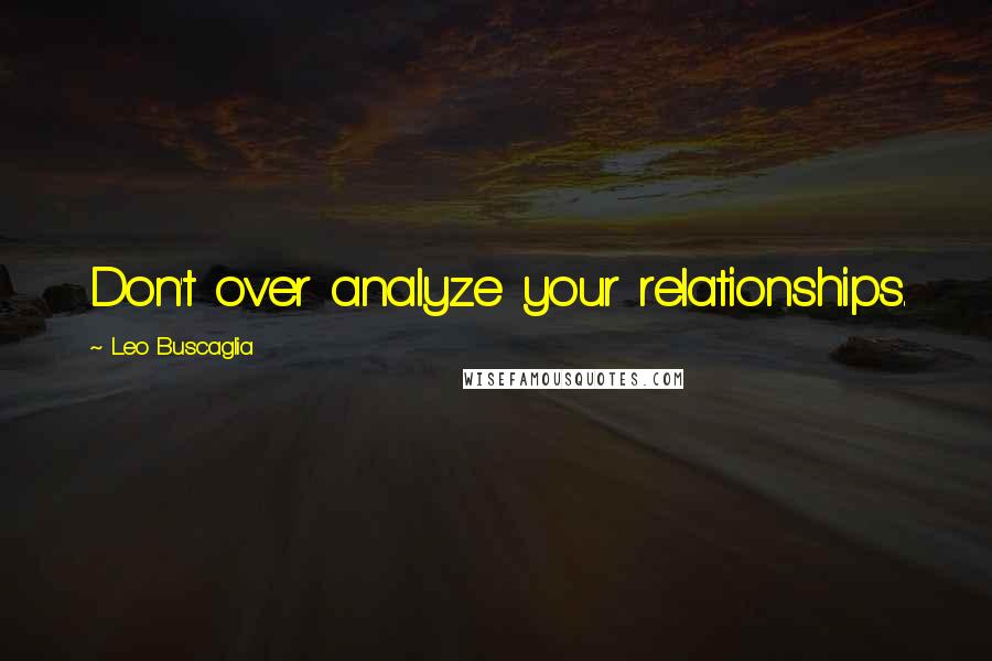 Leo Buscaglia Quotes: Don't over analyze your relationships.