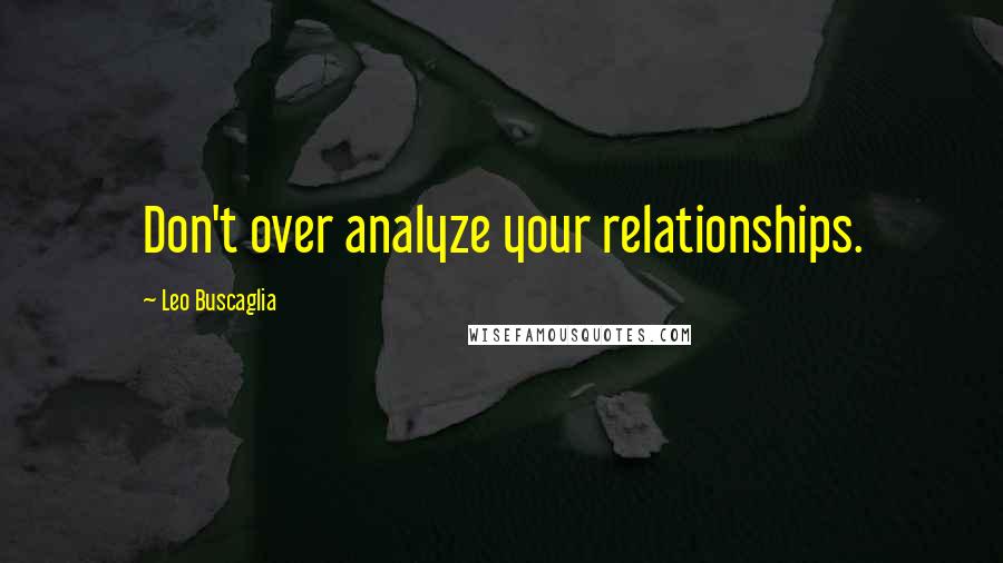 Leo Buscaglia Quotes: Don't over analyze your relationships.