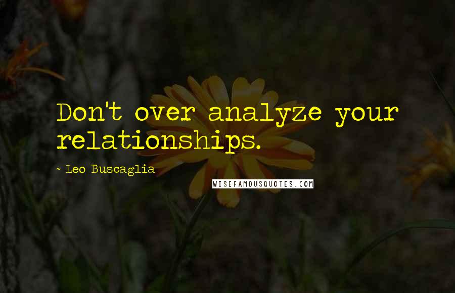 Leo Buscaglia Quotes: Don't over analyze your relationships.