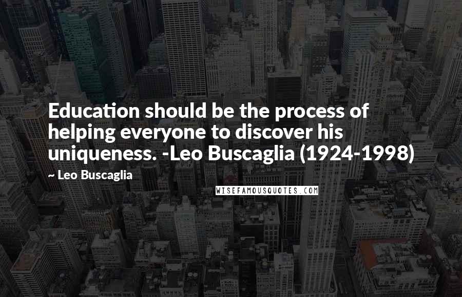Leo Buscaglia Quotes: Education should be the process of helping everyone to discover his uniqueness. -Leo Buscaglia (1924-1998)