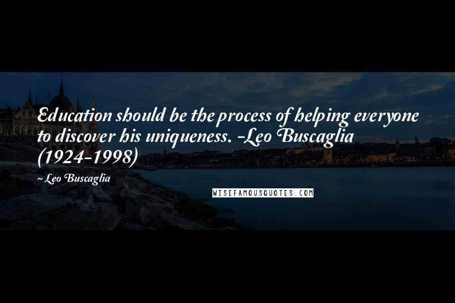 Leo Buscaglia Quotes: Education should be the process of helping everyone to discover his uniqueness. -Leo Buscaglia (1924-1998)