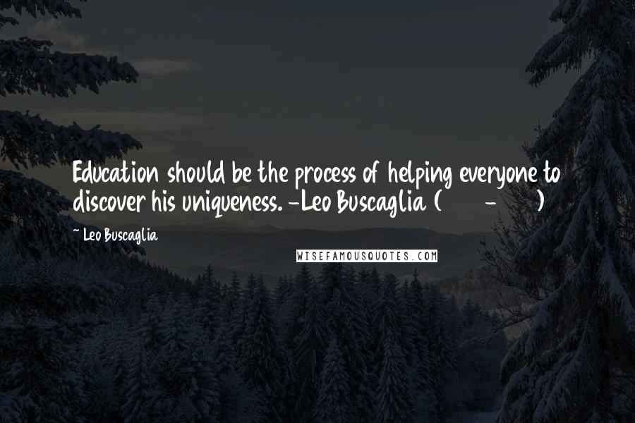 Leo Buscaglia Quotes: Education should be the process of helping everyone to discover his uniqueness. -Leo Buscaglia (1924-1998)