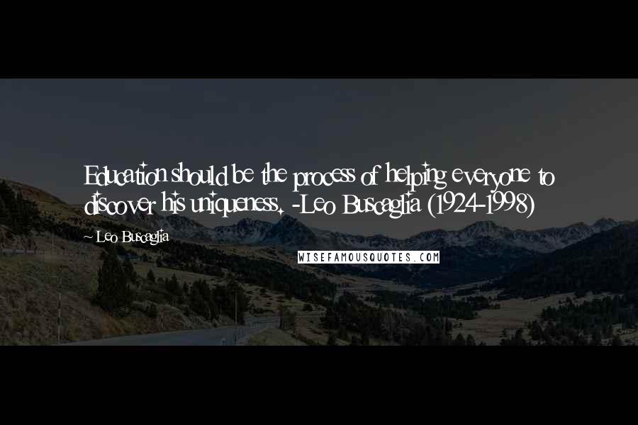 Leo Buscaglia Quotes: Education should be the process of helping everyone to discover his uniqueness. -Leo Buscaglia (1924-1998)