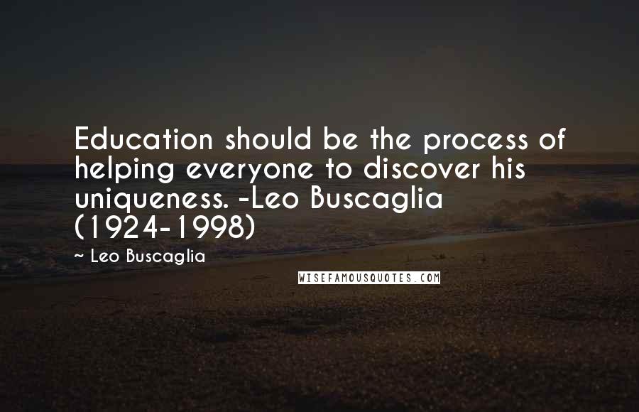 Leo Buscaglia Quotes: Education should be the process of helping everyone to discover his uniqueness. -Leo Buscaglia (1924-1998)