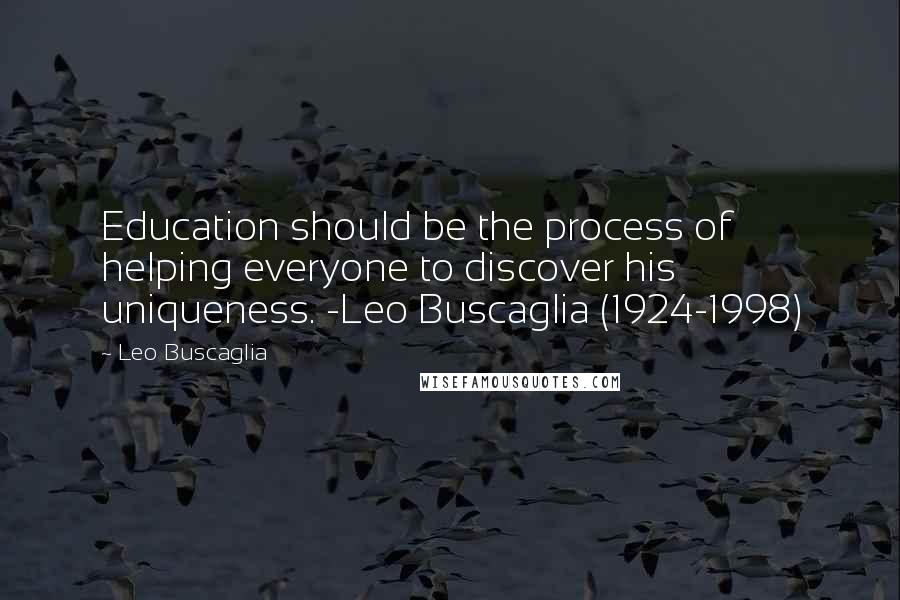 Leo Buscaglia Quotes: Education should be the process of helping everyone to discover his uniqueness. -Leo Buscaglia (1924-1998)