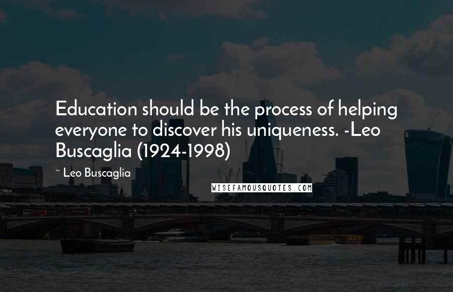 Leo Buscaglia Quotes: Education should be the process of helping everyone to discover his uniqueness. -Leo Buscaglia (1924-1998)
