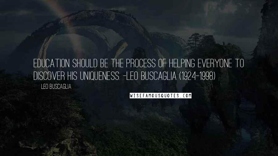 Leo Buscaglia Quotes: Education should be the process of helping everyone to discover his uniqueness. -Leo Buscaglia (1924-1998)