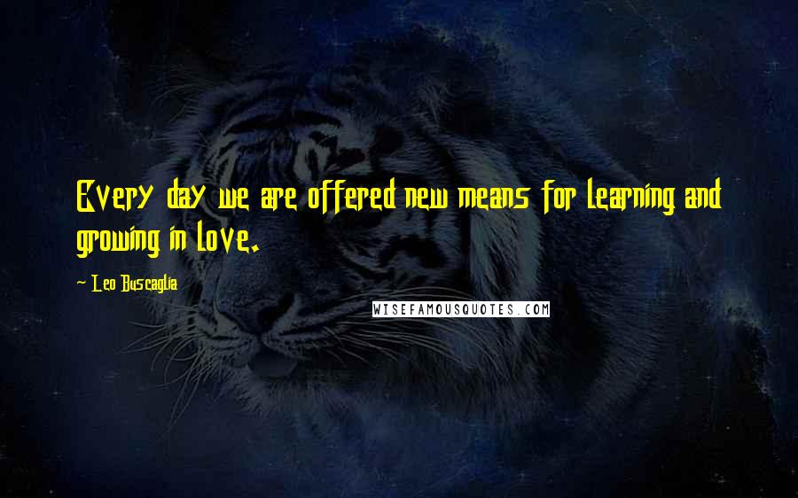 Leo Buscaglia Quotes: Every day we are offered new means for learning and growing in love.