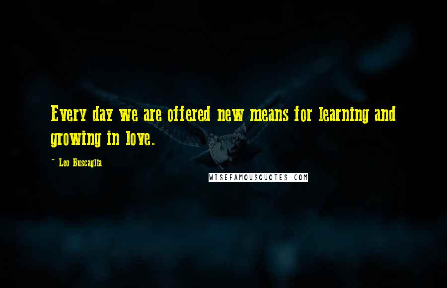 Leo Buscaglia Quotes: Every day we are offered new means for learning and growing in love.