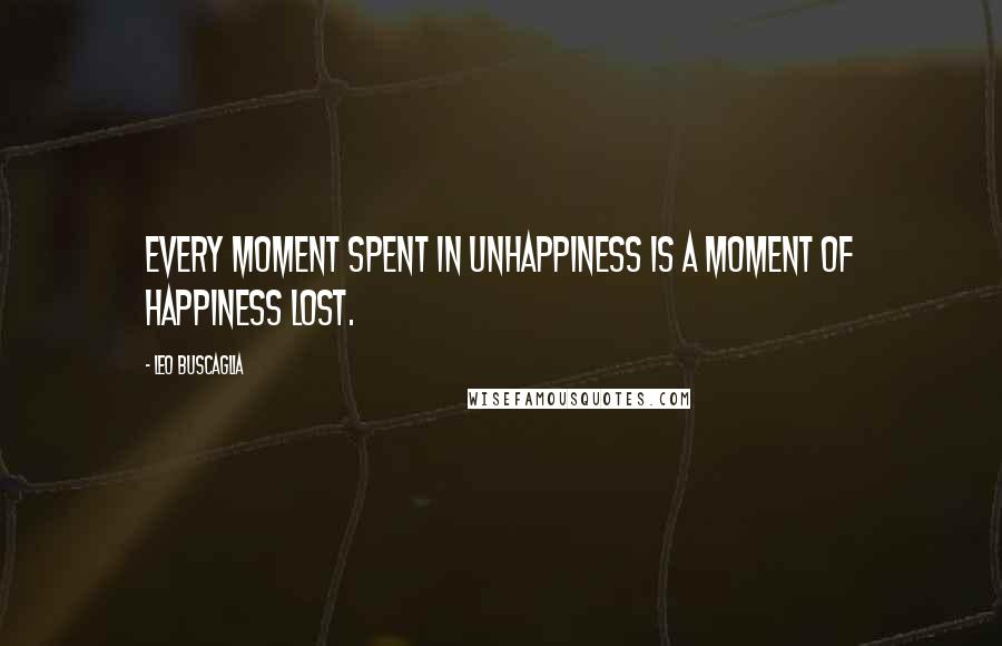 Leo Buscaglia Quotes: Every moment spent in unhappiness is a moment of happiness lost.