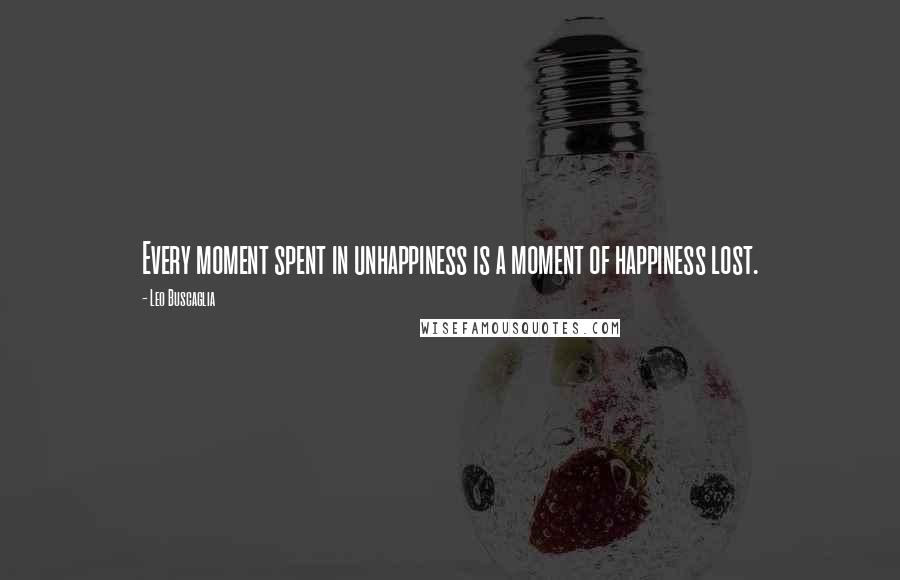 Leo Buscaglia Quotes: Every moment spent in unhappiness is a moment of happiness lost.