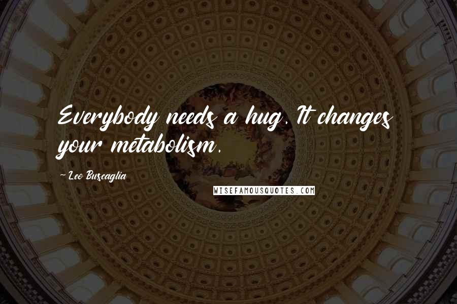 Leo Buscaglia Quotes: Everybody needs a hug. It changes your metabolism.