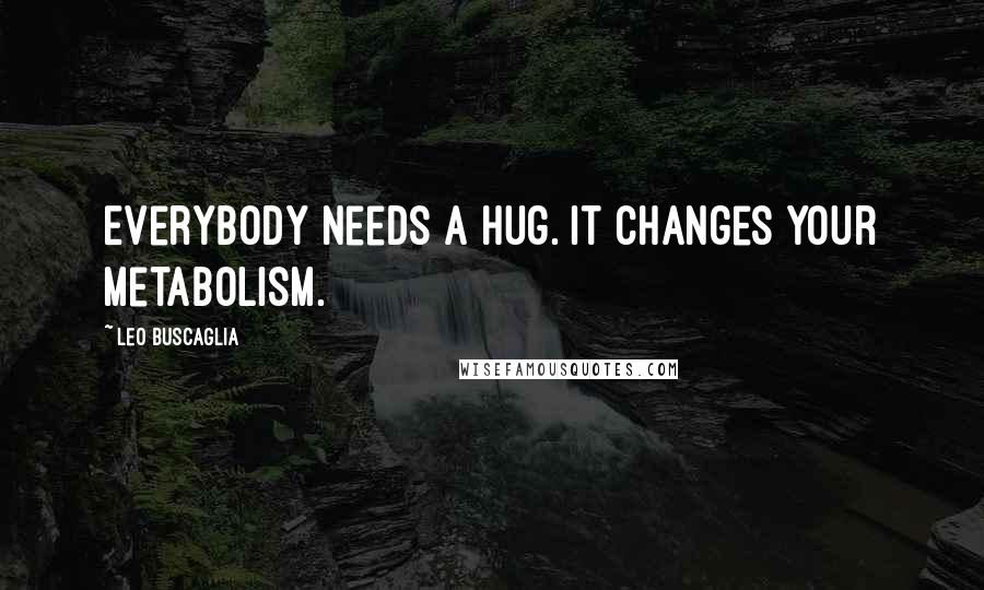 Leo Buscaglia Quotes: Everybody needs a hug. It changes your metabolism.