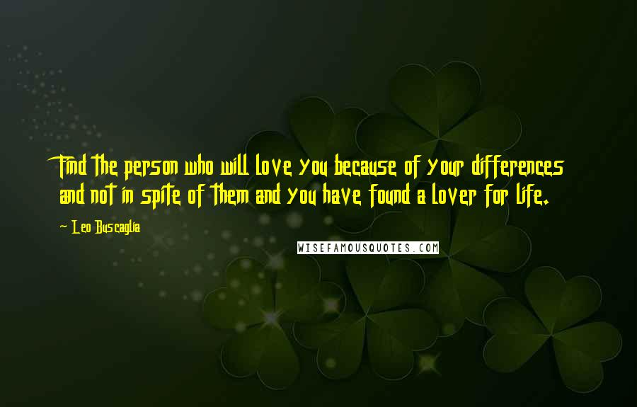 Leo Buscaglia Quotes: Find the person who will love you because of your differences and not in spite of them and you have found a lover for life.