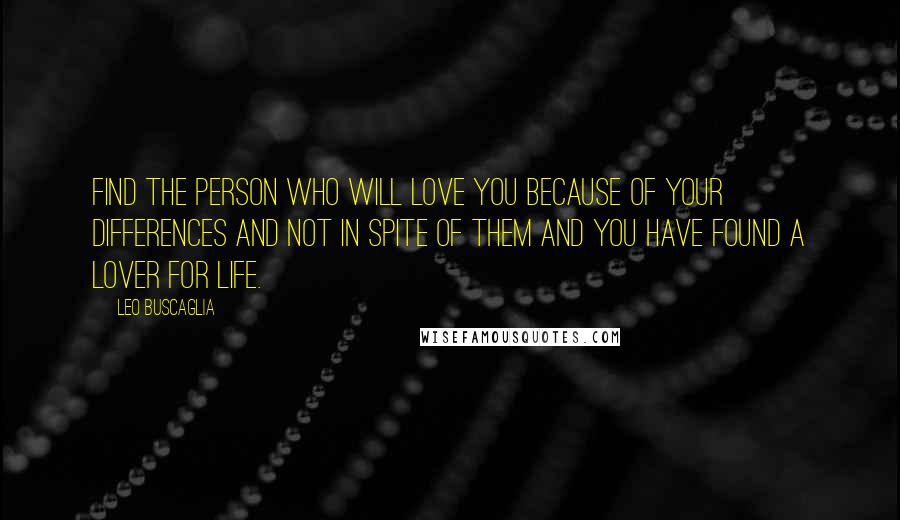 Leo Buscaglia Quotes: Find the person who will love you because of your differences and not in spite of them and you have found a lover for life.