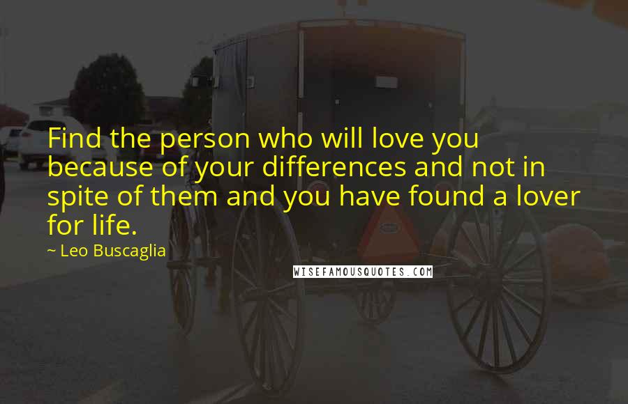 Leo Buscaglia Quotes: Find the person who will love you because of your differences and not in spite of them and you have found a lover for life.