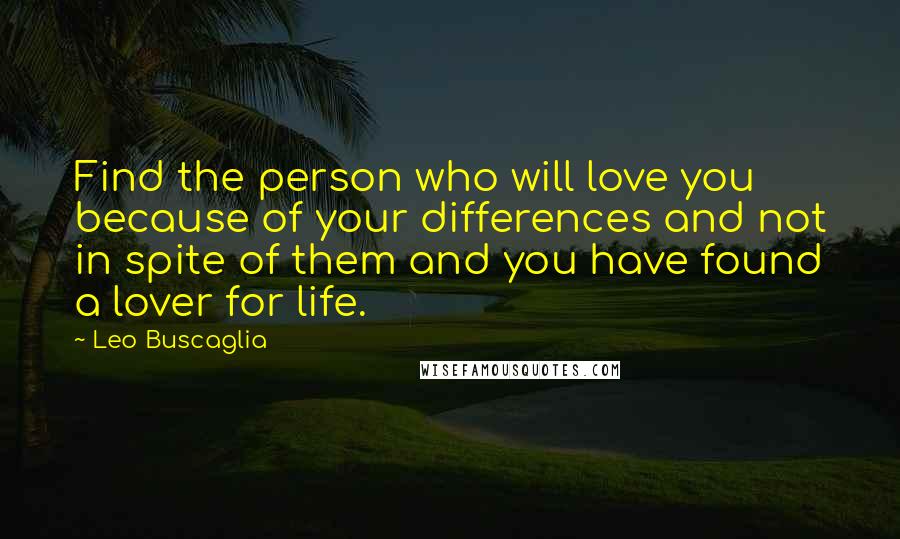 Leo Buscaglia Quotes: Find the person who will love you because of your differences and not in spite of them and you have found a lover for life.