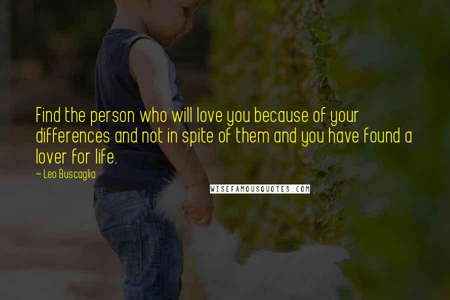 Leo Buscaglia Quotes: Find the person who will love you because of your differences and not in spite of them and you have found a lover for life.