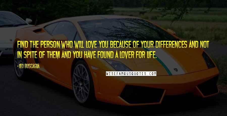 Leo Buscaglia Quotes: Find the person who will love you because of your differences and not in spite of them and you have found a lover for life.