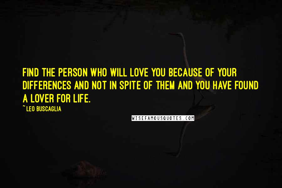 Leo Buscaglia Quotes: Find the person who will love you because of your differences and not in spite of them and you have found a lover for life.