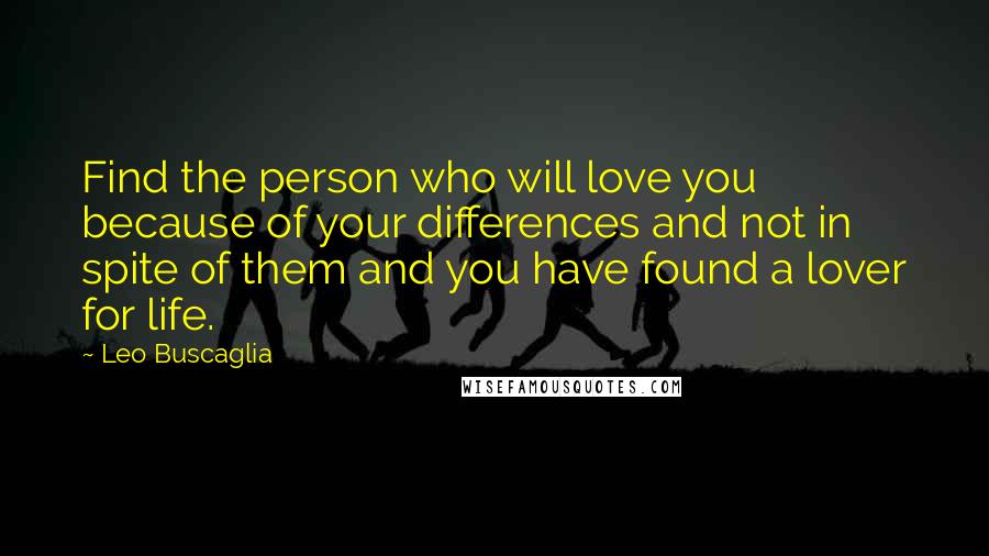 Leo Buscaglia Quotes: Find the person who will love you because of your differences and not in spite of them and you have found a lover for life.