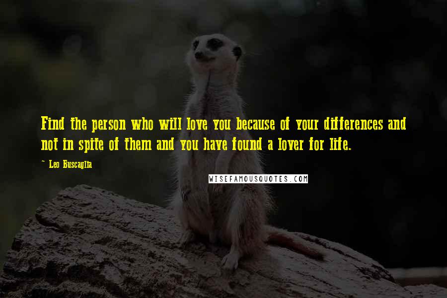 Leo Buscaglia Quotes: Find the person who will love you because of your differences and not in spite of them and you have found a lover for life.