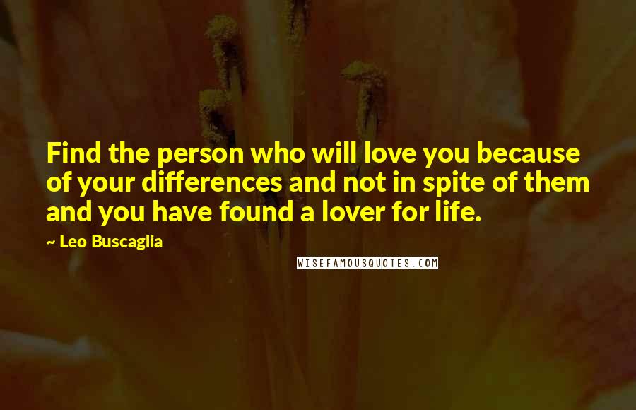 Leo Buscaglia Quotes: Find the person who will love you because of your differences and not in spite of them and you have found a lover for life.