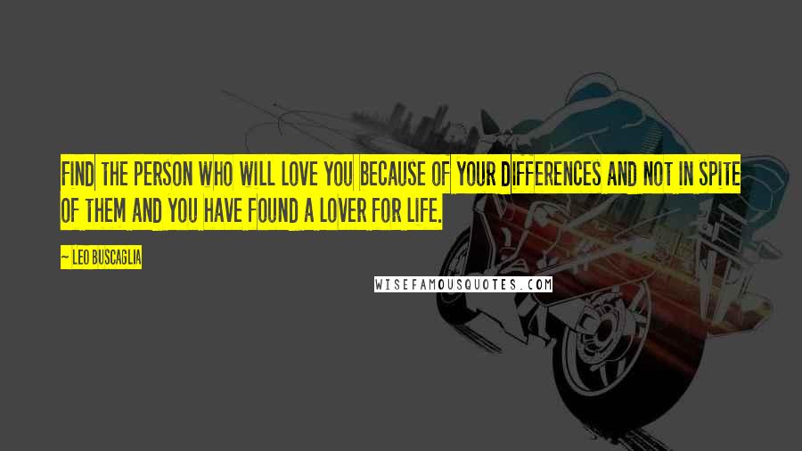 Leo Buscaglia Quotes: Find the person who will love you because of your differences and not in spite of them and you have found a lover for life.