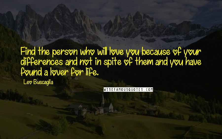 Leo Buscaglia Quotes: Find the person who will love you because of your differences and not in spite of them and you have found a lover for life.